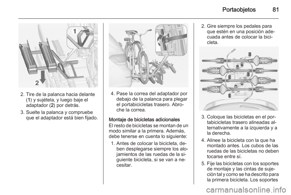 OPEL ASTRA J 2015 Manual de Instrucciones (in Spanish) Portaobjetos81
2. Tire de la palanca hacia delante(1 ) y sujétela, y luego baje el
adaptador ( 2) por detrás.
3. Suelte la palanca y compruebe que el adaptador está bien fijado.4. Pase la correa de OPEL ASTRA J 2015 Manual de Instrucciones (in Spanish) Portaobjetos81
2. Tire de la palanca hacia delante(1 ) y sujétela, y luego baje el
adaptador ( 2) por detrás.
3. Suelte la palanca y compruebe que el adaptador está bien fijado.4. Pase la correa de