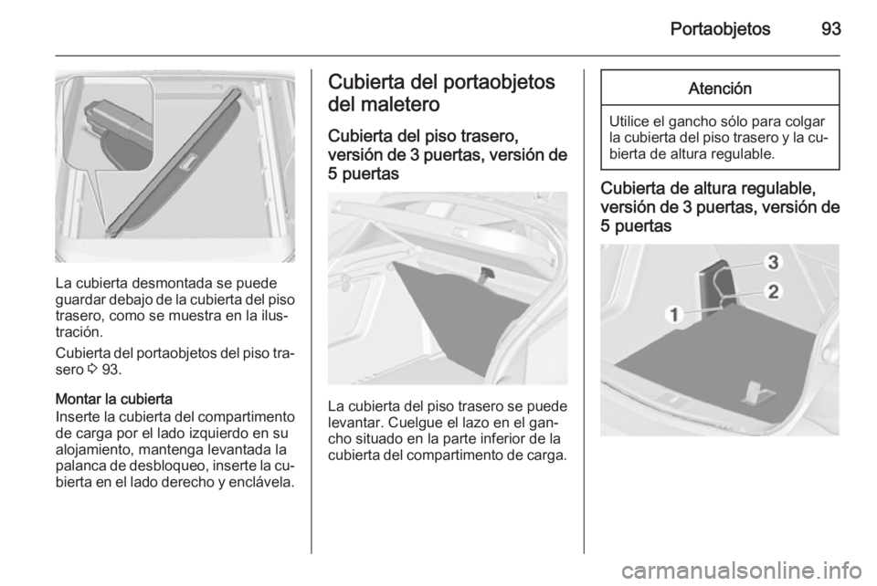 OPEL ASTRA J 2015 Manual de Instrucciones (in Spanish) Portaobjetos93
La cubierta desmontada se puede
guardar debajo de la cubierta del piso trasero, como se muestra en la ilus‐
tración.
Cubierta del portaobjetos del piso tra‐
sero 3 93.
Montar la c OPEL ASTRA J 2015 Manual de Instrucciones (in Spanish) Portaobjetos93
La cubierta desmontada se puede
guardar debajo de la cubierta del piso trasero, como se muestra en la ilus‐
tración.
Cubierta del portaobjetos del piso tra‐
sero 3 93.
Montar la c