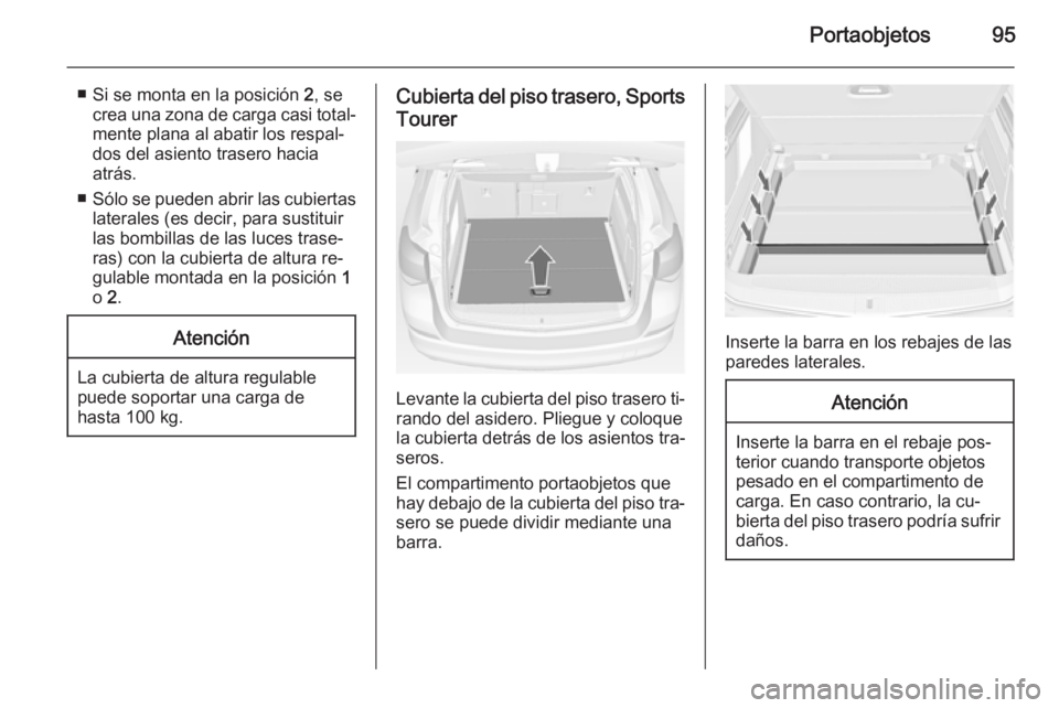 OPEL ASTRA J 2015 Manual de Instrucciones (in Spanish) Portaobjetos95
■ Si se monta en la posición 2, se
crea una zona de carga casi total‐
mente plana al abatir los respal‐
dos del asiento trasero hacia
atrás.
■ Sólo se pueden abrir las cubier OPEL ASTRA J 2015 Manual de Instrucciones (in Spanish) Portaobjetos95
■ Si se monta en la posición 2, se
crea una zona de carga casi total‐
mente plana al abatir los respal‐
dos del asiento trasero hacia
atrás.
■ Sólo se pueden abrir las cubier