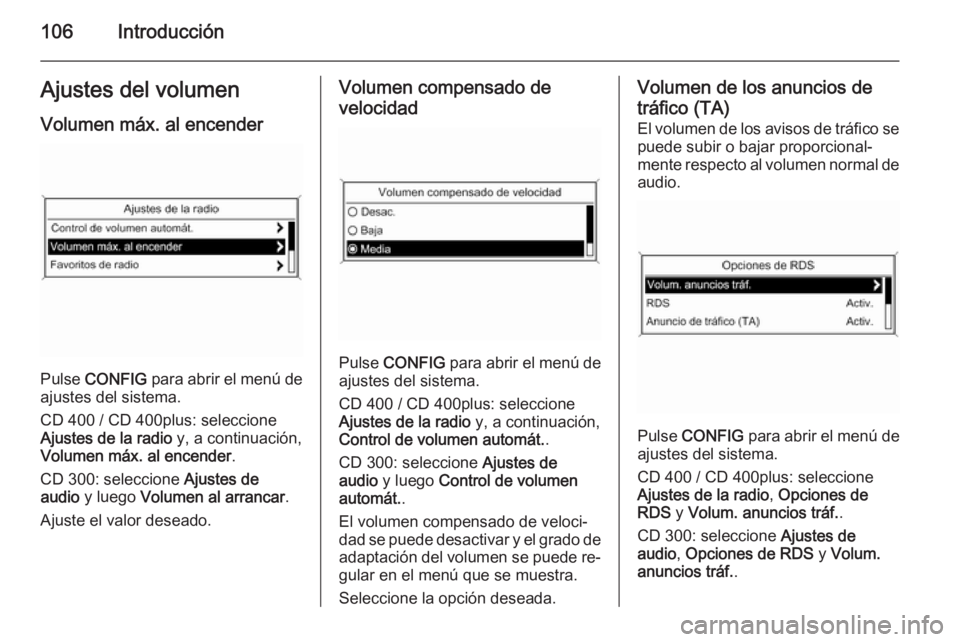 OPEL ASTRA J 2015.5 Manual de infoentretenimiento (in Spanish) 106IntroducciónAjustes del volumen
Volumen máx. al encender
Pulse CONFIG para abrir el menú de
ajustes del sistema.
CD 400 / CD 400plus: seleccione
Ajustes de la radio y, a continuación,
Volume OPEL ASTRA J 2015.5 Manual de infoentretenimiento (in Spanish) 106IntroducciónAjustes del volumen
Volumen máx. al encender
Pulse CONFIG para abrir el menú de
ajustes del sistema.
CD 400 / CD 400plus: seleccione
Ajustes de la radio y, a continuación,
Volume