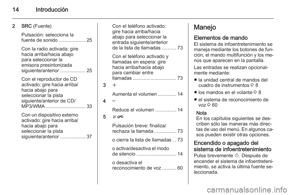 OPEL ASTRA J 2015.5  Manual de infoentretenimiento (in Spanish) 14Introducción
2 SRC (Fuente)
Pulsación: selecciona la
fuente de sonido ...................25
Con la radio activada: gire
hacia arriba/hacia abajo
para seleccionar la
emisora presintonizada
siguient
