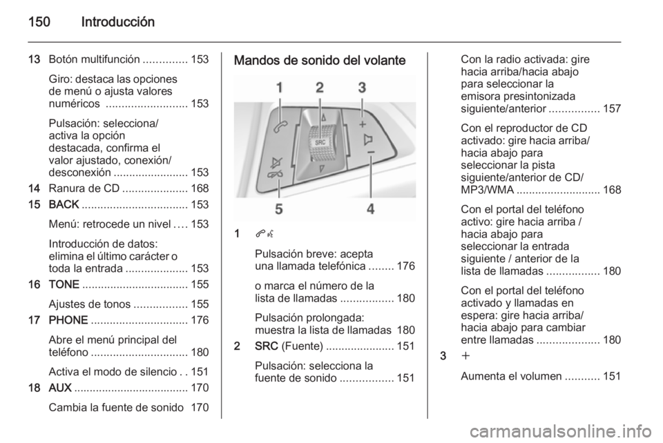 OPEL ASTRA J 2015.5  Manual de infoentretenimiento (in Spanish) 150Introducción
13Botón multifunción ..............153
Giro: destaca las opciones
de menú o ajusta valores
numéricos  .......................... 153
Pulsación: selecciona/
activa la opción
dest