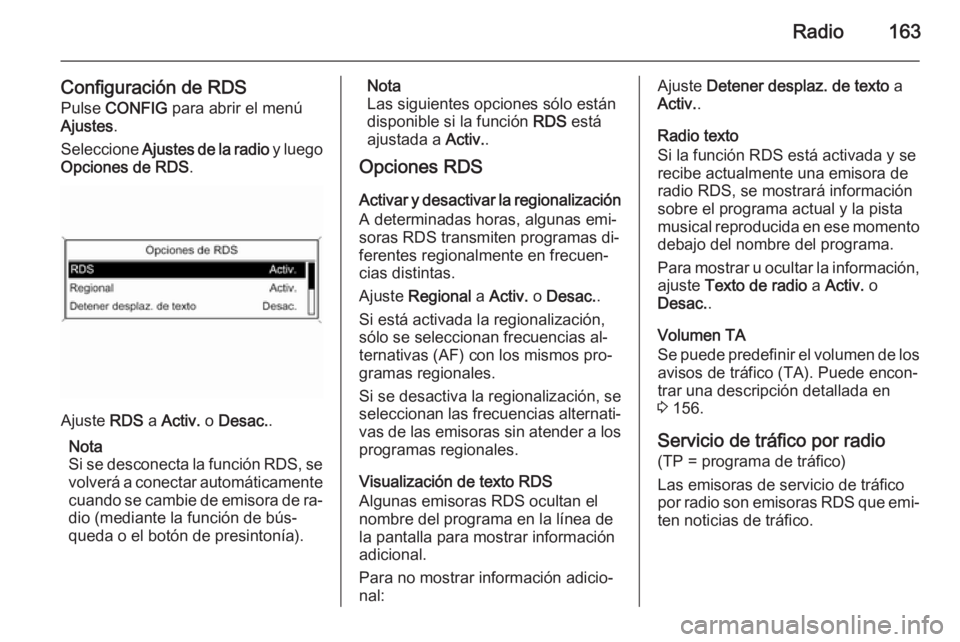 OPEL ASTRA J 2015.5  Manual de infoentretenimiento (in Spanish) Radio163
Configuración de RDS
Pulse  CONFIG  para abrir el menú
Ajustes .
Seleccione  Ajustes de la radio  y luego
Opciones de RDS .
Ajuste RDS a Activ.  o Desac. .
Nota
Si se desconecta la función
