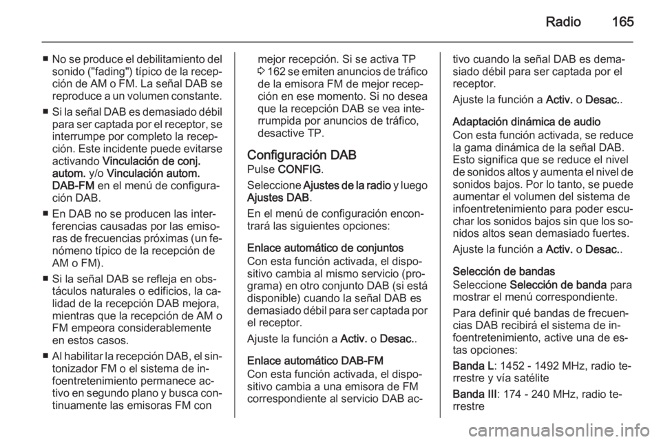 OPEL ASTRA J 2015.5  Manual de infoentretenimiento (in Spanish) Radio165
■No se produce el debilitamiento del
sonido ("fading") típico de la recep‐ ción de AM o FM. La señal DAB se reproduce a un volumen constante.
■ Si la señal DAB es demasiado 
