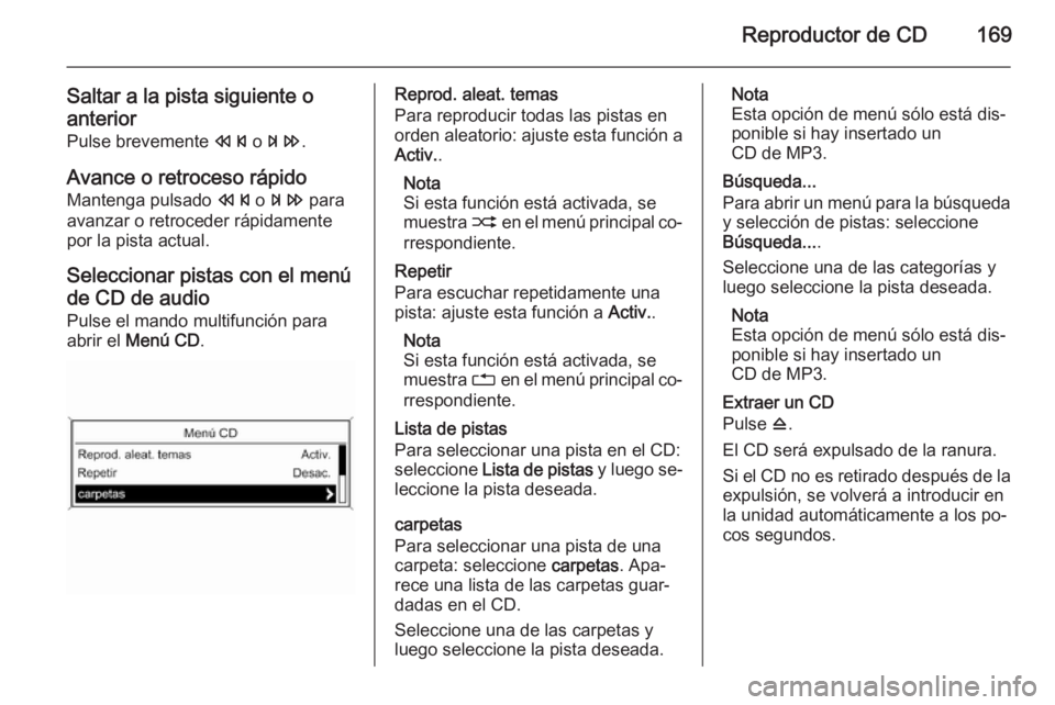 OPEL ASTRA J 2015.5  Manual de infoentretenimiento (in Spanish) Reproductor de CD169
Saltar a la pista siguiente oanterior
Pulse brevemente  s o u .
Avance o retroceso rápido
Mantenga pulsado  s o u  para
avanzar o retroceder rápidamente por la pista actual.
Sel