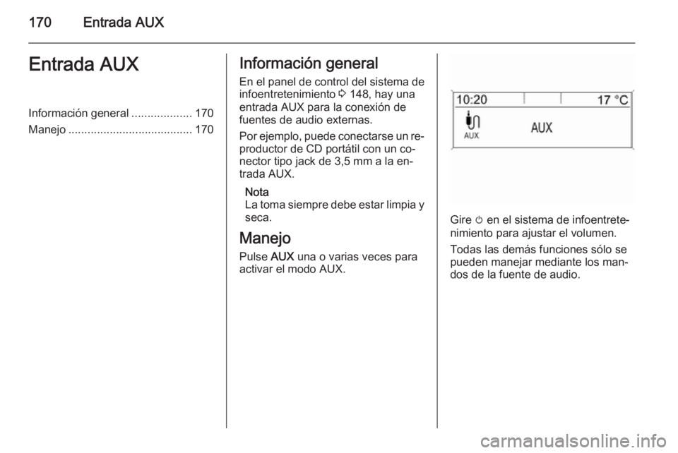 OPEL ASTRA J 2015.5  Manual de infoentretenimiento (in Spanish) 170Entrada AUXEntrada AUXInformación general...................170
Manejo ....................................... 170Información general
En el panel de control del sistema de
infoentretenimiento  3 