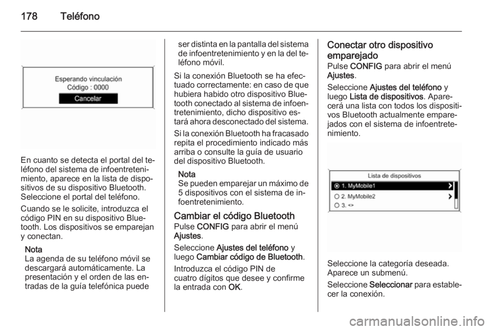 OPEL ASTRA J 2015.5  Manual de infoentretenimiento (in Spanish) 178Teléfono
En cuanto se detecta el portal del te‐
léfono del sistema de infoentreteni‐
miento, aparece en la lista de dispo‐
sitivos de su dispositivo Bluetooth.
Seleccione el portal del tel