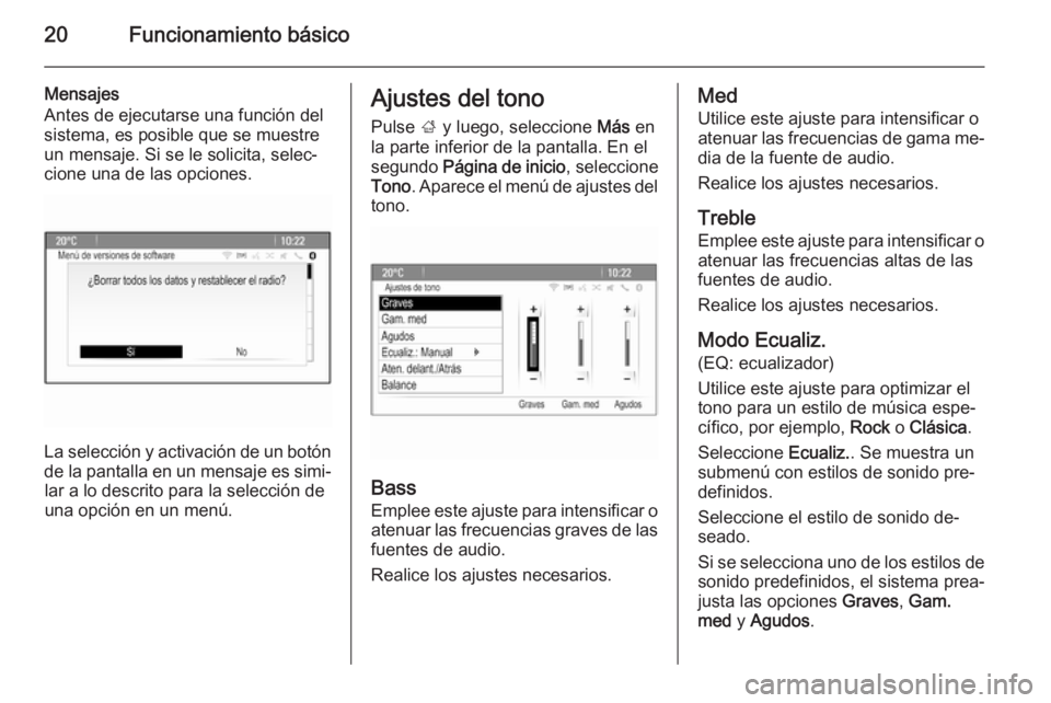 OPEL ASTRA J 2015.5  Manual de infoentretenimiento (in Spanish) 20Funcionamiento básico
Mensajes
Antes de ejecutarse una función del
sistema, es posible que se muestre
un mensaje. Si se le solicita, selec‐
cione una de las opciones.
La selección y activación