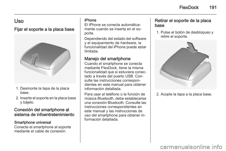 OPEL ASTRA J 2015.5  Manual de infoentretenimiento (in Spanish) FlexDock191Uso
Fijar el soporte a la placa base
1. Desmonte la tapa de la placa base.
2. Inserte el soporte en la placa base
y bájelo.
Conexión del smartphone al sistema de infoentretenimiento
Smart