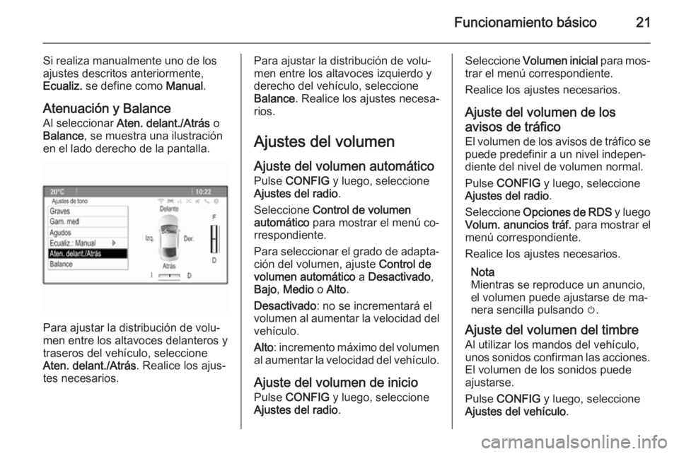 OPEL ASTRA J 2015.5  Manual de infoentretenimiento (in Spanish) Funcionamiento básico21
Si realiza manualmente uno de los
ajustes descritos anteriormente,
Ecualiz.  se define como  Manual.
Atenuación y Balance
Al seleccionar  Aten. delant./Atrás  o
Balance , se