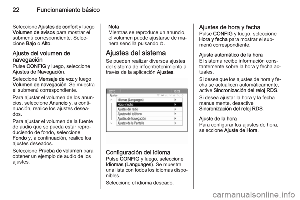 OPEL ASTRA J 2015.5  Manual de infoentretenimiento (in Spanish) 22Funcionamiento básico
Seleccione Ajustes de confort  y luego
Volumen de avisos  para mostrar el
submenú correspondiente. Selec‐
cione  Bajo o Alto .
Ajuste del volumen de
navegación
Pulse  CONF