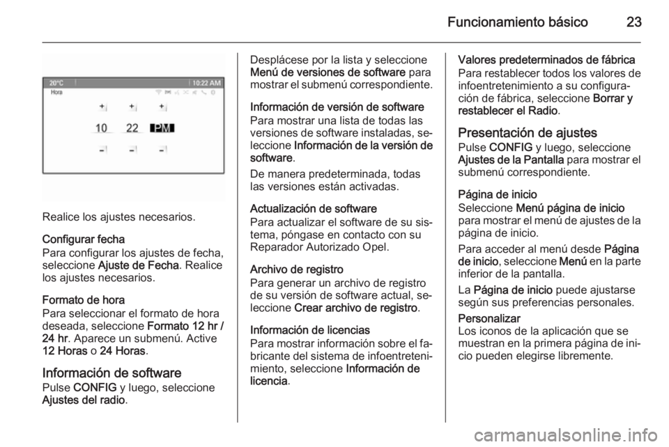 OPEL ASTRA J 2015.5  Manual de infoentretenimiento (in Spanish) Funcionamiento básico23
Realice los ajustes necesarios.
Configurar fecha
Para configurar los ajustes de fecha,
seleccione  Ajuste de Fecha . Realice
los ajustes necesarios.
Formato de hora
Para selec