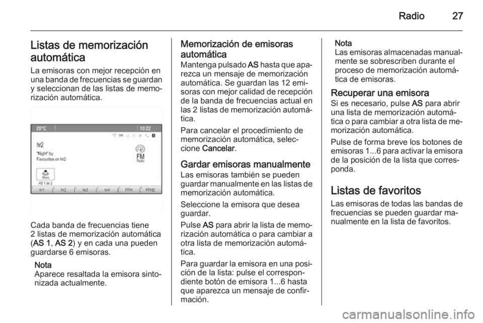 OPEL ASTRA J 2015.5  Manual de infoentretenimiento (in Spanish) Radio27Listas de memorizaciónautomática La emisoras con mejor recepción en
una banda de frecuencias se guardan y seleccionan de las listas de memo‐
rización automática.
Cada banda de frecuencia