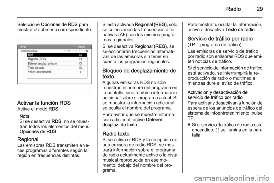 OPEL ASTRA J 2015.5  Manual de infoentretenimiento (in Spanish) Radio29
Seleccione Opciones de RDS  para
mostrar el submenú correspondiente.
Activar la función RDS
Active el modo  RDS.
Nota
Si se desactiva  RDS, no se mues‐
tran todos los elementos del menú O