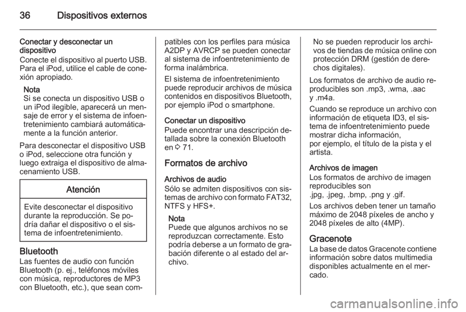 OPEL ASTRA J 2015.5  Manual de infoentretenimiento (in Spanish) 36Dispositivos externos
Conectar y desconectar un
dispositivo
Conecte el dispositivo al puerto USB. Para el iPod, utilice el cable de cone‐
xión apropiado.
Nota
Si se conecta un dispositivo USB o
u