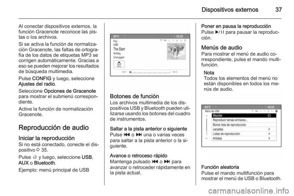 OPEL ASTRA J 2015.5  Manual de infoentretenimiento (in Spanish) Dispositivos externos37
Al conectar dispositivos externos, la
función Gracenote reconoce las pis‐
tas o los archivos.
Si se activa la función de normaliza‐
ción Gracenote, las faltas de ortogra