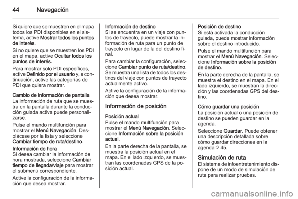 OPEL ASTRA J 2015.5  Manual de infoentretenimiento (in Spanish) 44Navegación
Si quiere que se muestren en el mapa
todos los PDI disponibles en el sis‐
tema, active  Mostrar todos los puntos
de interés .
Si no quiere que se muestren los PDI en el mapa, active  