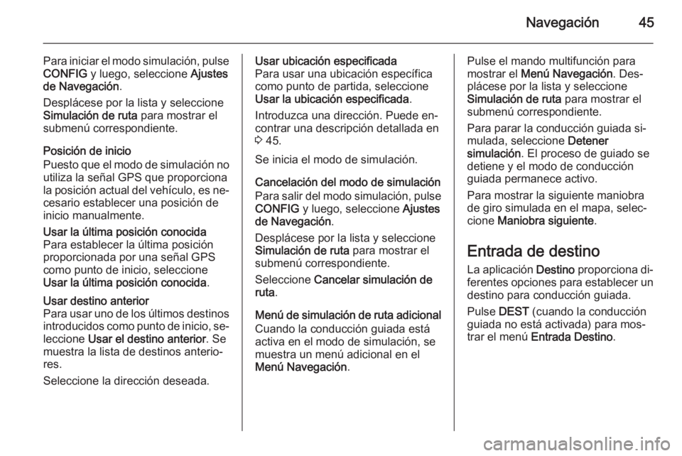 OPEL ASTRA J 2015.5  Manual de infoentretenimiento (in Spanish) Navegación45
Para iniciar el modo simulación, pulseCONFIG  y luego, seleccione  Ajustes
de Navegación .
Desplácese por la lista y seleccione
Simulación de ruta  para mostrar el
submenú correspon