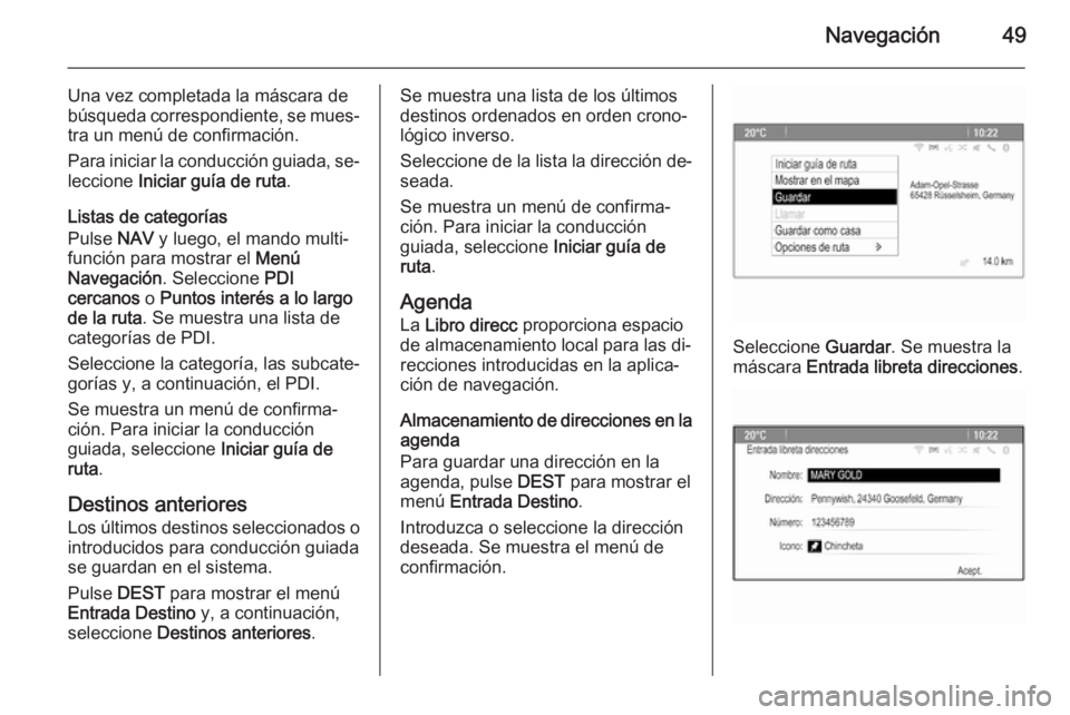 OPEL ASTRA J 2015.5  Manual de infoentretenimiento (in Spanish) Navegación49
Una vez completada la máscara debúsqueda correspondiente, se mues‐
tra un menú de confirmación.
Para iniciar la conducción guiada, se‐ leccione  Iniciar guía de ruta .
Listas d