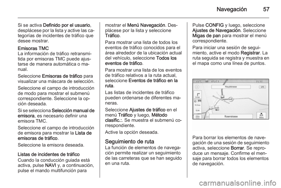 OPEL ASTRA J 2015.5 Manual de infoentretenimiento (in Spanish) Navegación57
Si se activa Definido por el usuario ,
desplácese por la lista y active las ca‐ tegorías de incidentes de tráfico que
desee mostrar.Emisoras TMC
La información de tráfico retransm OPEL ASTRA J 2015.5 Manual de infoentretenimiento (in Spanish) Navegación57
Si se activa Definido por el usuario ,
desplácese por la lista y active las ca‐ tegorías de incidentes de tráfico que
desee mostrar.Emisoras TMC
La información de tráfico retransm
