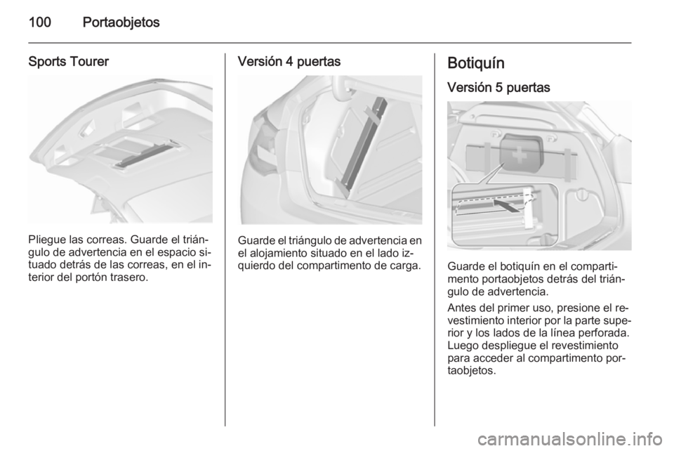 OPEL ASTRA J 2015.5 Manual de Instrucciones (in Spanish) 100Portaobjetos
Sports Tourer
Pliegue las correas. Guarde el trián‐
gulo de advertencia en el espacio si‐ tuado detrás de las correas, en el in‐terior del portón trasero.
Versión 4 puertas
G OPEL ASTRA J 2015.5 Manual de Instrucciones (in Spanish) 100Portaobjetos
Sports Tourer
Pliegue las correas. Guarde el trián‐
gulo de advertencia en el espacio si‐ tuado detrás de las correas, en el in‐terior del portón trasero.
Versión 4 puertas
G