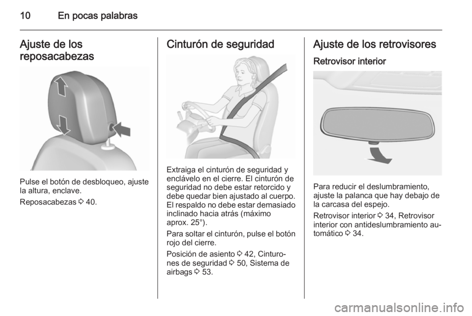 OPEL ASTRA J 2015.5  Manual de Instrucciones (in Spanish) 10En pocas palabrasAjuste de los
reposacabezas
Pulse el botón de desbloqueo, ajuste
la altura, enclave.
Reposacabezas  3 40.
Cinturón de seguridad
Extraiga el cinturón de seguridad y
enclávelo en 