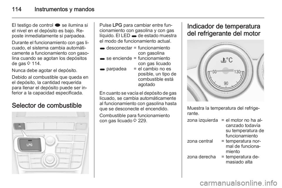 OPEL ASTRA J 2015.5 Manual de Instrucciones (in Spanish) 114Instrumentos y mandos
El testigo de control i se ilumina si
el nivel en el depósito es bajo. Re‐ poste inmediatamente si parpadea.
Durante el funcionamiento con gas li‐ cuado, el sistema cambi OPEL ASTRA J 2015.5 Manual de Instrucciones (in Spanish) 114Instrumentos y mandos
El testigo de control i se ilumina si
el nivel en el depósito es bajo. Re‐ poste inmediatamente si parpadea.
Durante el funcionamiento con gas li‐ cuado, el sistema cambi