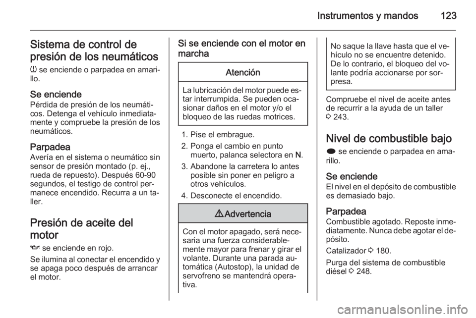 OPEL ASTRA J 2015.5  Manual de Instrucciones (in Spanish) Instrumentos y mandos123Sistema de control de
presión de los neumáticos
w  se enciende o parpadea en amari‐
llo.
Se enciende Pérdida de presión de los neumáti‐
cos. Detenga el vehículo inmed