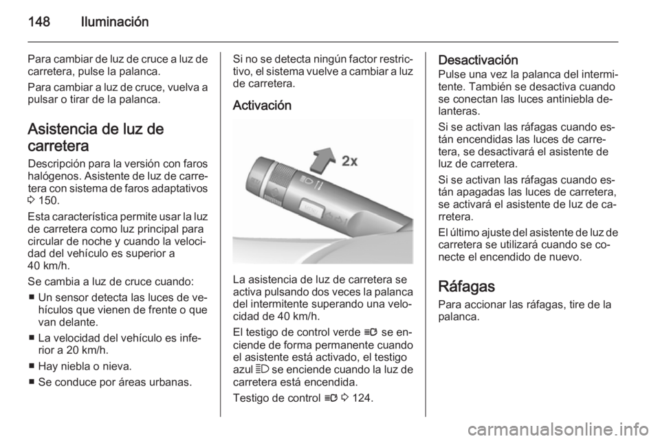 OPEL ASTRA J 2015.5  Manual de Instrucciones (in Spanish) 148Iluminación
Para cambiar de luz de cruce a luz decarretera, pulse la palanca.
Para cambiar a luz de cruce, vuelva a
pulsar o tirar de la palanca.
Asistencia de luz de
carretera Descripción para l