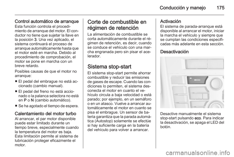 OPEL ASTRA J 2015.5 Manual de Instrucciones (in Spanish) Conducción y manejo175
Control automático de arranqueEsta función controla el procedi‐
miento de arranque del motor. El con‐
ductor no tiene que sujetar la llave en la posición 3. Una vez apl OPEL ASTRA J 2015.5 Manual de Instrucciones (in Spanish) Conducción y manejo175
Control automático de arranqueEsta función controla el procedi‐
miento de arranque del motor. El con‐
ductor no tiene que sujetar la llave en la posición 3. Una vez apl