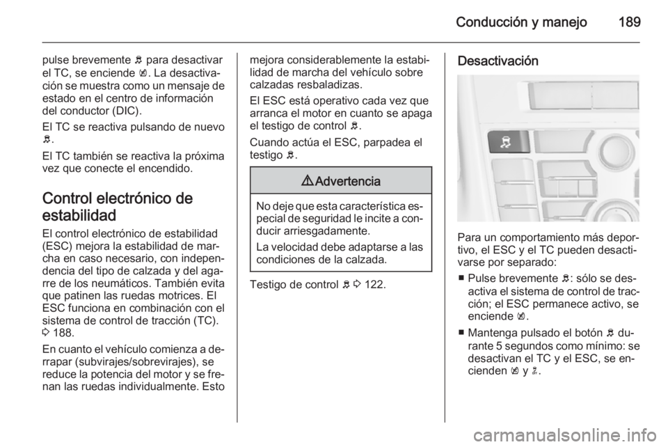 OPEL ASTRA J 2015.5 Manual de Instrucciones (in Spanish) Conducción y manejo189
pulse brevemente b para desactivar
el TC, se enciende k. La desactiva‐
ción se muestra como un mensaje de estado en el centro de información
del conductor (DIC).
El TC se OPEL ASTRA J 2015.5 Manual de Instrucciones (in Spanish) Conducción y manejo189
pulse brevemente b para desactivar
el TC, se enciende k. La desactiva‐
ción se muestra como un mensaje de estado en el centro de información
del conductor (DIC).
El TC se