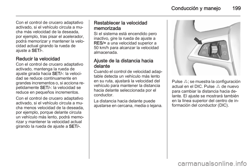 OPEL ASTRA J 2015.5 Manual de Instrucciones (in Spanish) Conducción y manejo199
Con el control de crucero adaptativo
activado, si el vehículo circula a mu‐
cha más velocidad de la deseada,
por ejemplo, tras pisar el acelerador,
podrá memorizar y mante OPEL ASTRA J 2015.5 Manual de Instrucciones (in Spanish) Conducción y manejo199
Con el control de crucero adaptativo
activado, si el vehículo circula a mu‐
cha más velocidad de la deseada,
por ejemplo, tras pisar el acelerador,
podrá memorizar y mante