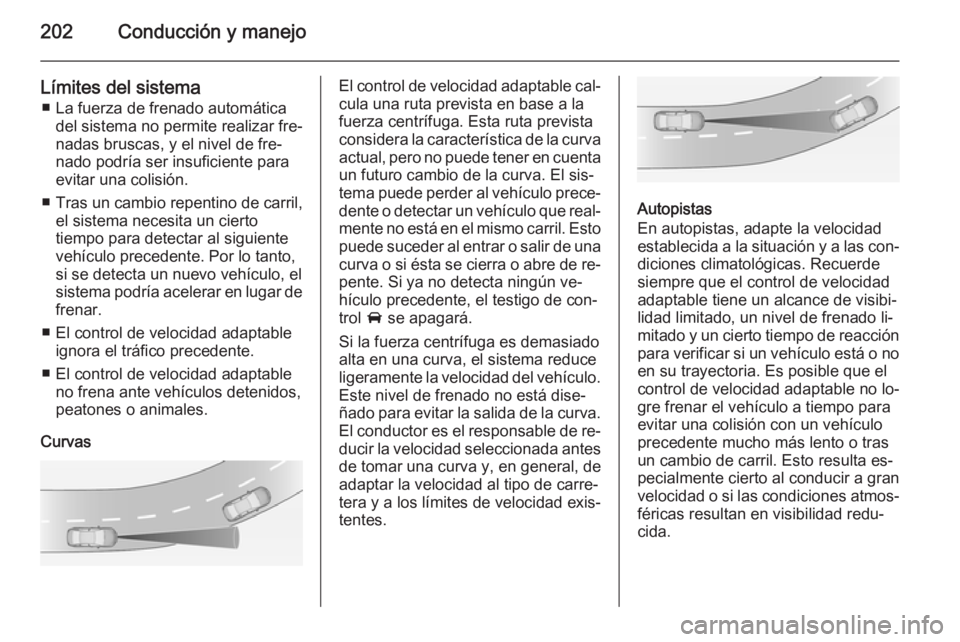 OPEL ASTRA J 2015.5 Manual de Instrucciones (in Spanish) 202Conducción y manejo
Límites del sistema■ La fuerza de frenado automática del sistema no permite realizar fre‐
nadas bruscas, y el nivel de fre‐
nado podría ser insuficiente para
evitar un OPEL ASTRA J 2015.5 Manual de Instrucciones (in Spanish) 202Conducción y manejo
Límites del sistema■ La fuerza de frenado automática del sistema no permite realizar fre‐
nadas bruscas, y el nivel de fre‐
nado podría ser insuficiente para
evitar un