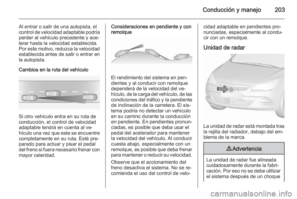 OPEL ASTRA J 2015.5 Manual de Instrucciones (in Spanish) Conducción y manejo203
Al entrar o salir de una autopista, el
control de velocidad adaptable podría perder al vehículo precedente y ace‐lerar hasta la velocidad establecida.
Por este motivo, redu OPEL ASTRA J 2015.5 Manual de Instrucciones (in Spanish) Conducción y manejo203
Al entrar o salir de una autopista, el
control de velocidad adaptable podría perder al vehículo precedente y ace‐lerar hasta la velocidad establecida.
Por este motivo, redu