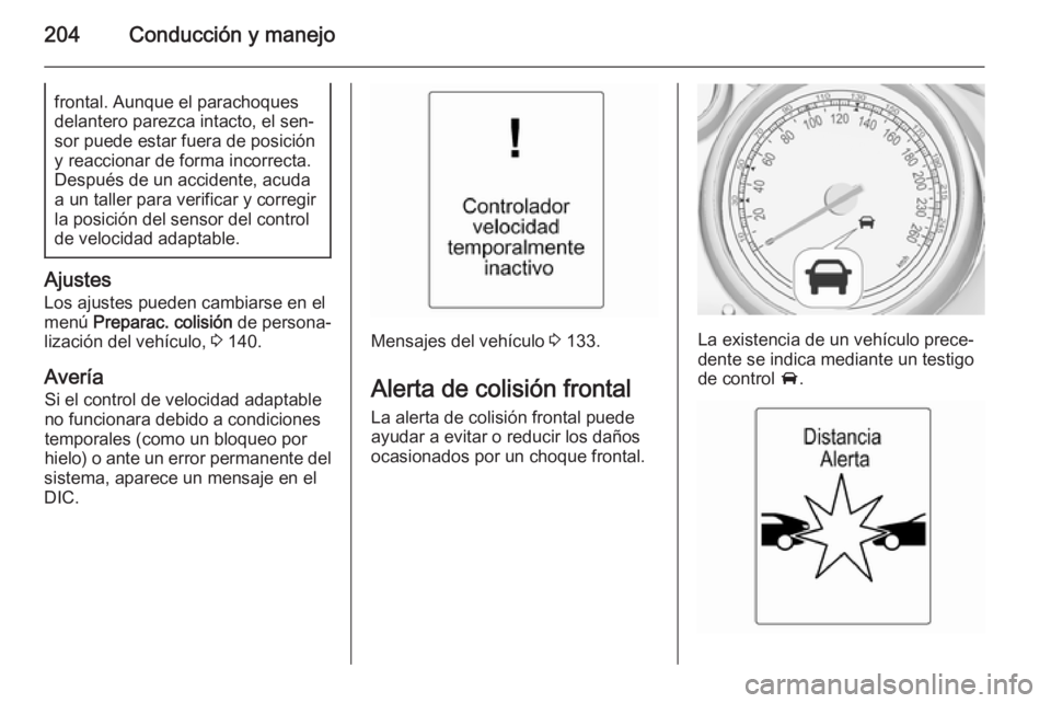 OPEL ASTRA J 2015.5 Manual de Instrucciones (in Spanish) 204Conducción y manejofrontal. Aunque el parachoques
delantero parezca intacto, el sen‐
sor puede estar fuera de posición
y reaccionar de forma incorrecta.
Después de un accidente, acuda
a un tal OPEL ASTRA J 2015.5 Manual de Instrucciones (in Spanish) 204Conducción y manejofrontal. Aunque el parachoques
delantero parezca intacto, el sen‐
sor puede estar fuera de posición
y reaccionar de forma incorrecta.
Después de un accidente, acuda
a un tal