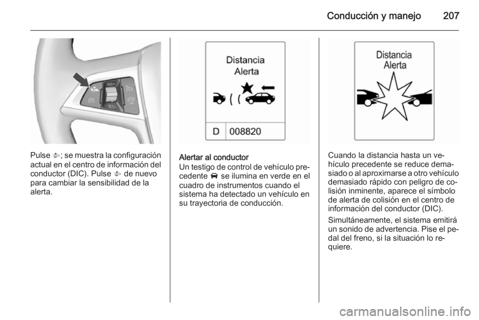 OPEL ASTRA J 2015.5 Manual de Instrucciones (in Spanish) Conducción y manejo207
Pulse V; se muestra la configuración
actual en el centro de información del
conductor (DIC). Pulse V de nuevo
para cambiar la sensibilidad de la
alerta.Alertar al conductor
OPEL ASTRA J 2015.5 Manual de Instrucciones (in Spanish) Conducción y manejo207
Pulse V; se muestra la configuración
actual en el centro de información del
conductor (DIC). Pulse V de nuevo
para cambiar la sensibilidad de la
alerta.Alertar al conductor