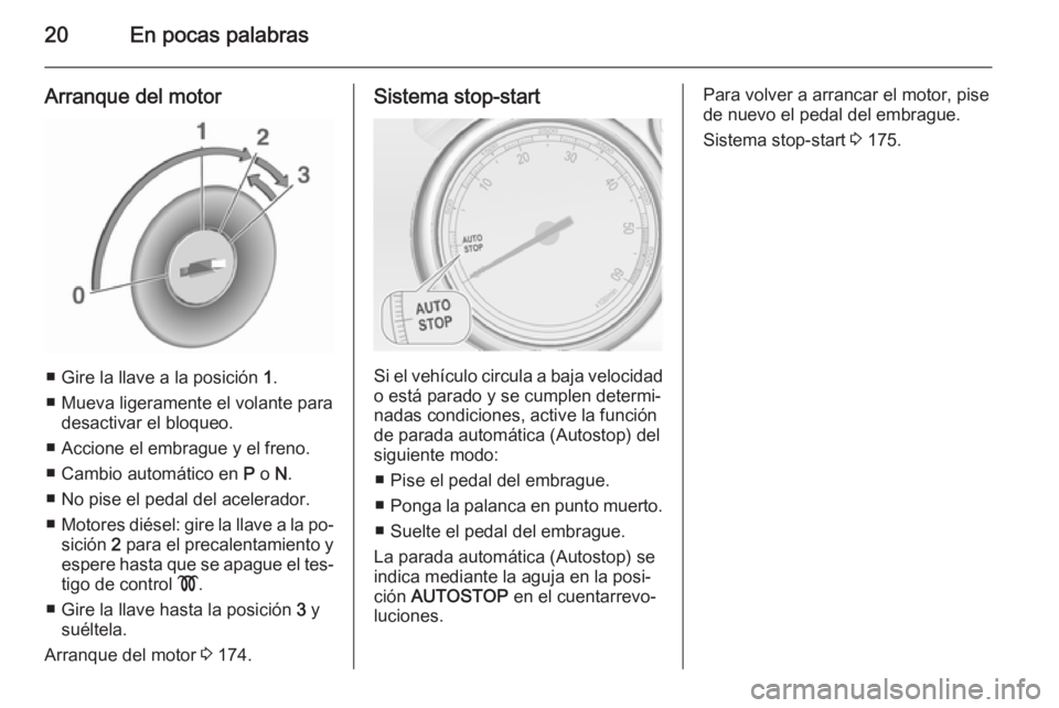OPEL ASTRA J 2015.5  Manual de Instrucciones (in Spanish) 20En pocas palabras
Arranque del motor
■ Gire la llave a la posición 1.
■ Mueva ligeramente el volante para desactivar el bloqueo.
■ Accione el embrague y el freno.
■ Cambio automático en  P