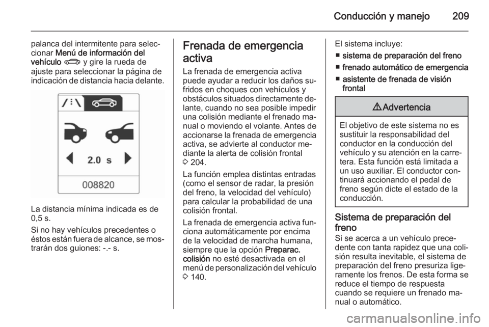 OPEL ASTRA J 2015.5  Manual de Instrucciones (in Spanish) Conducción y manejo209
palanca del intermitente para selec‐
cionar  Menú de información del
vehículo  X  y gire la rueda de
ajuste para seleccionar la página de
indicación de distancia hacia d