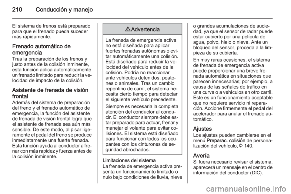 OPEL ASTRA J 2015.5  Manual de Instrucciones (in Spanish) 210Conducción y manejo
El sistema de frenos está preparado
para que el frenado pueda suceder
más rápidamente.
Frenado automático de
emergencia
Tras la preparación de los frenos y
justo antes de 