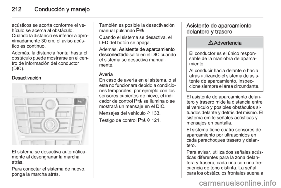 OPEL ASTRA J 2015.5  Manual de Instrucciones (in Spanish) 212Conducción y manejo
acústicos se acorta conforme el ve‐
hículo se acerca al obstáculo.
Cuando la distancia es inferior a apro‐ ximadamente 30 cm, el aviso acús‐
tico es continuo.
Además
