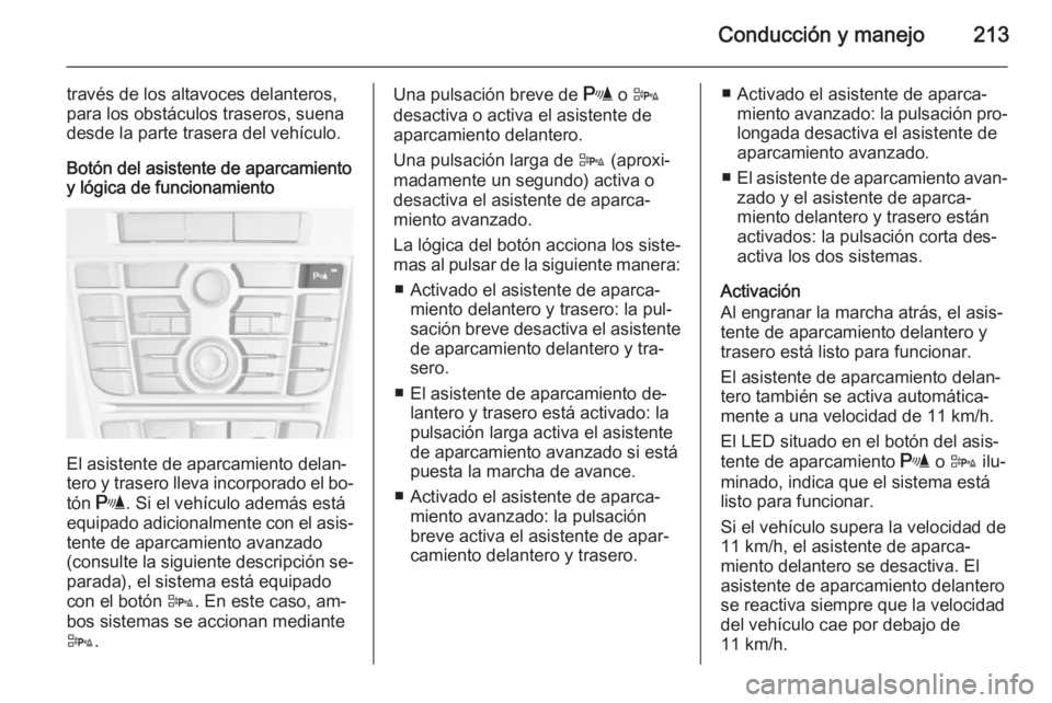 OPEL ASTRA J 2015.5  Manual de Instrucciones (in Spanish) Conducción y manejo213
través de los altavoces delanteros,
para los obstáculos traseros, suena
desde la parte trasera del vehículo.
Botón del asistente de aparcamiento
y lógica de funcionamiento