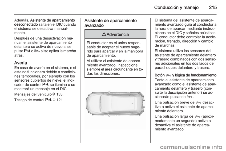 OPEL ASTRA J 2015.5  Manual de Instrucciones (in Spanish) Conducción y manejo215
Además, Asistente de aparcamiento
desconectado  salta en el DIC cuando
el sistema se desactiva manual‐
mente.
Después de una desactivación ma‐
nual, el asistente de apar