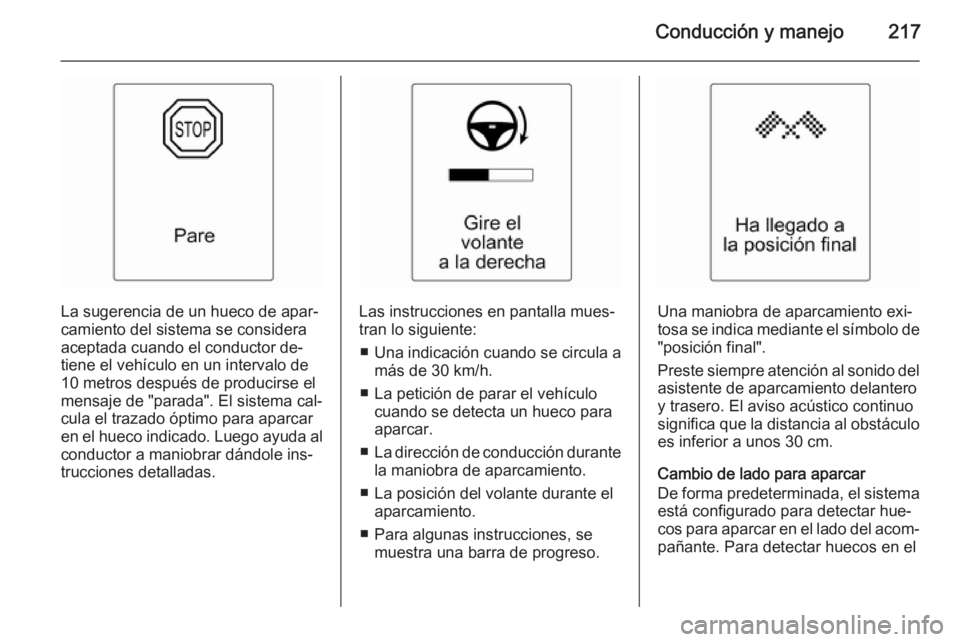 OPEL ASTRA J 2015.5  Manual de Instrucciones (in Spanish) Conducción y manejo217
La sugerencia de un hueco de apar‐
camiento del sistema se considera
aceptada cuando el conductor de‐
tiene el vehículo en un intervalo de
10 metros después de producirse
