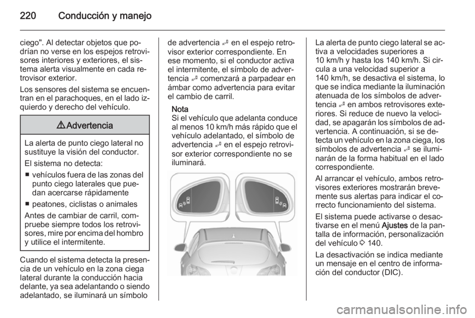 OPEL ASTRA J 2015.5 Manual de Instrucciones (in Spanish) 220Conducción y manejo
ciego". Al detectar objetos que po‐drían no verse en los espejos retrovi‐ sores interiores y exteriores, el sis‐
tema alerta visualmente en cada re‐
trovisor exter OPEL ASTRA J 2015.5 Manual de Instrucciones (in Spanish) 220Conducción y manejo
ciego". Al detectar objetos que po‐drían no verse en los espejos retrovi‐ sores interiores y exteriores, el sis‐
tema alerta visualmente en cada re‐
trovisor exter