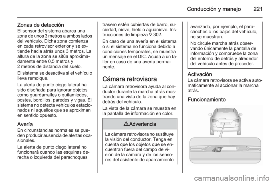 OPEL ASTRA J 2015.5 Manual de Instrucciones (in Spanish) Conducción y manejo221
Zonas de detecciónEl sensor del sistema abarca una
zona de unos 3 metros a ambos lados del vehículo. Dicha zona comienza
en cada retrovisor exterior y se ex‐ tiende hacia a OPEL ASTRA J 2015.5 Manual de Instrucciones (in Spanish) Conducción y manejo221
Zonas de detecciónEl sensor del sistema abarca una
zona de unos 3 metros a ambos lados del vehículo. Dicha zona comienza
en cada retrovisor exterior y se ex‐ tiende hacia a