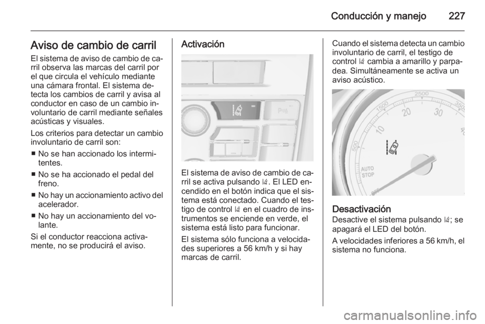 OPEL ASTRA J 2015.5 Manual de Instrucciones (in Spanish) Conducción y manejo227Aviso de cambio de carril
El sistema de aviso de cambio de ca‐ rril observa las marcas del carril por
el que circula el vehículo mediante
una cámara frontal. El sistema de OPEL ASTRA J 2015.5 Manual de Instrucciones (in Spanish) Conducción y manejo227Aviso de cambio de carril
El sistema de aviso de cambio de ca‐ rril observa las marcas del carril por
el que circula el vehículo mediante
una cámara frontal. El sistema de