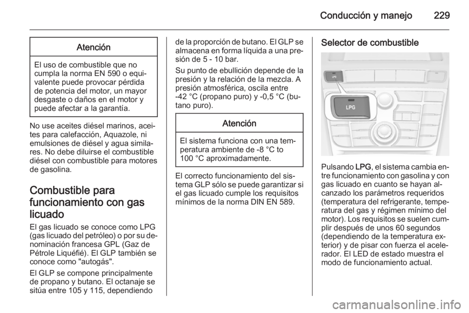 OPEL ASTRA J 2015.5  Manual de Instrucciones (in Spanish) Conducción y manejo229Atención
El uso de combustible que no
cumpla la norma EN 590 o equi‐
valente puede provocar pérdida
de potencia del motor, un mayor
desgaste o daños en el motor y
puede afe
