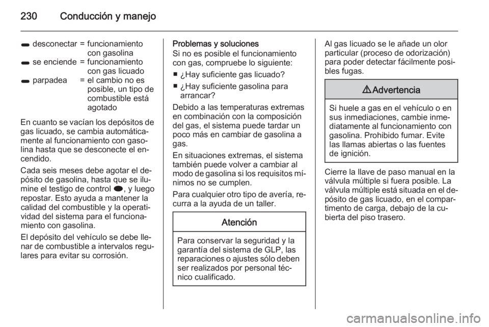 OPEL ASTRA J 2015.5  Manual de Instrucciones (in Spanish) 230Conducción y manejo
1 desconectar=funcionamiento
con gasolina1  se enciende=funcionamiento
con gas licuado1  parpadea=el cambio no es
posible, un tipo de
combustible está
agotado
En cuanto se vac
