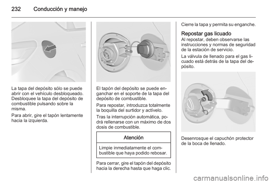 OPEL ASTRA J 2015.5  Manual de Instrucciones (in Spanish) 232Conducción y manejo
La tapa del depósito sólo se puede
abrir con el vehículo desbloqueado.
Desbloquee la tapa del depósito de
combustible pulsando sobre la
misma.
Para abrir, gire el tapón le