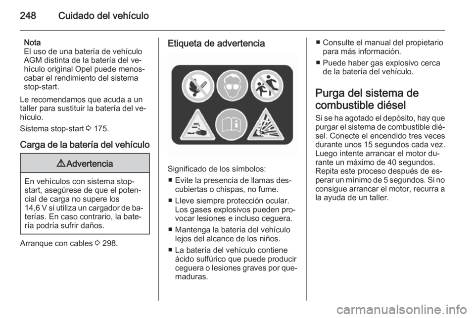 OPEL ASTRA J 2015.5 Manual de Instrucciones (in Spanish) 248Cuidado del vehículo
Nota
El uso de una batería de vehículo
AGM distinta de la batería del ve‐
hículo original Opel puede menos‐
cabar el rendimiento del sistema
stop-start.
Le recomendamo OPEL ASTRA J 2015.5 Manual de Instrucciones (in Spanish) 248Cuidado del vehículo
Nota
El uso de una batería de vehículo
AGM distinta de la batería del ve‐
hículo original Opel puede menos‐
cabar el rendimiento del sistema
stop-start.
Le recomendamo